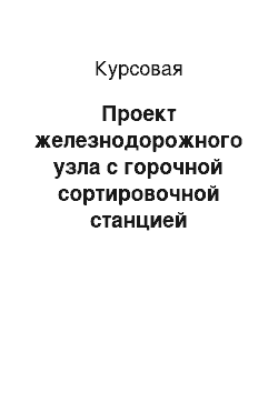 Курсовая: Проект железнодорожного узла с горочной сортировочной станцией