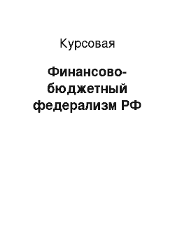 Курсовая: Финансово-бюджетный федерализм РФ