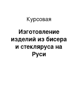 Курсовая: Изготовление изделий из бисера и стекляруса на Руси