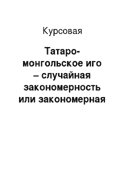 Курсовая: Татаро-монгольское иго – случайная закономерность или закономерная случайность?
