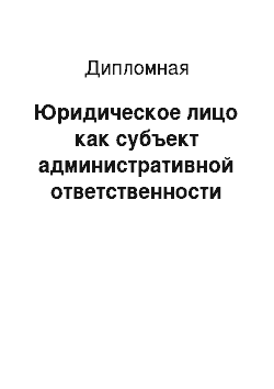 Дипломная: Юридическое лицо как субъект административной ответственности