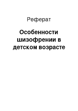 Реферат: Особенности шизофрении в детском возрасте