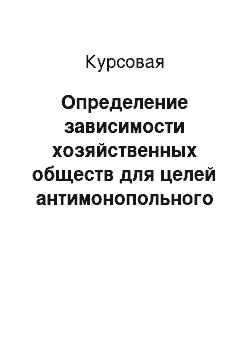 Курсовая: Определение зависимости хозяйственных обществ для целей антимонопольного и налогового законодательства