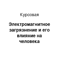 Курсовая: Электромагнитное загрязнение и его влияние на человека