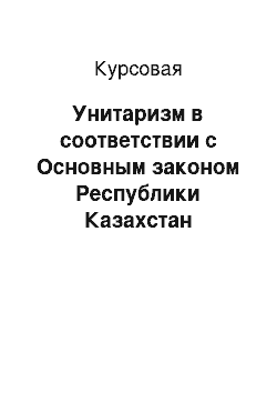 Курсовая: Унитаризм в соответствии с Основным законом Республики Казахстан