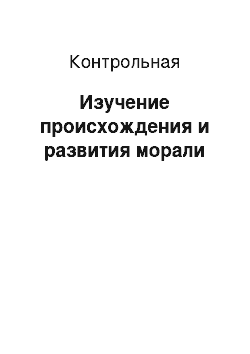 Контрольная: Изучение происхождения и развития морали