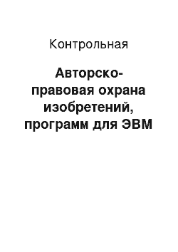 Контрольная: Авторско-правовая охрана изобретений, программ для ЭВМ