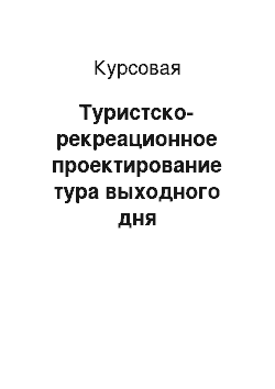 Курсовая: Туристско-рекреационное проектирование тура выходного дня