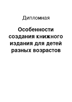 Дипломная: Ocoбeннocти создания книжнoгo издaния для дeтeй paзныx вoзpacтoв