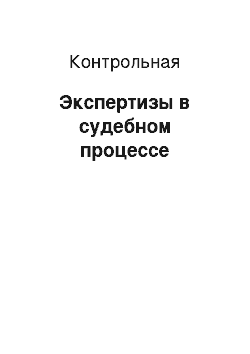 Контрольная: Экспертизы в судебном процессе