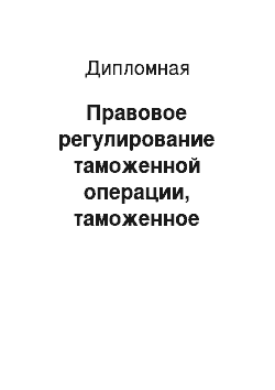 Дипломная: Правовое регулирование таможенной операции, таможенное декларирование