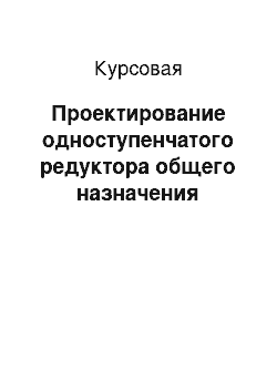 Курсовая: Проектирование одноступенчатого редуктора общего назначения