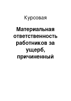 Курсовая: Материальная ответственность работников за ущерб, причиненный нанимателю при исполнении трудовых обязанностей по законодательству Республики Беларусь