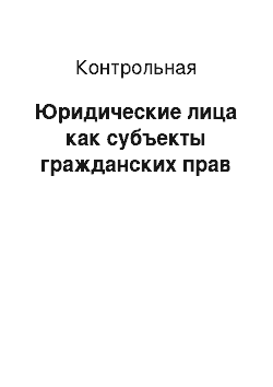 Контрольная: Юридические лица как субъекты гражданских прав