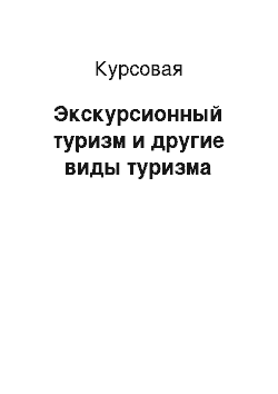 Курсовая: Экскурсионный туризм и другие виды туризма