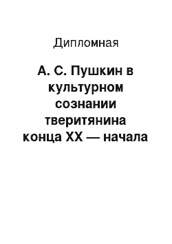 Дипломная: А. С. Пушкин в культурном сознании тверитянина конца XX — начала XXI в