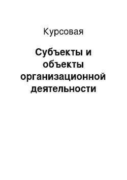 Курсовая: Субъекты и объекты организационной деятельности