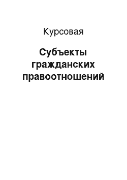 Курсовая: Субъекты гражданских правоотношений