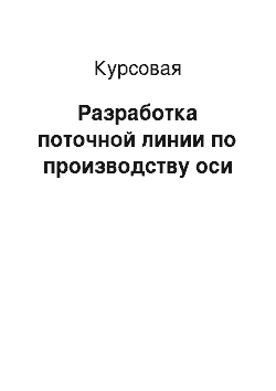 Курсовая: Разработка поточной линии по производству оси