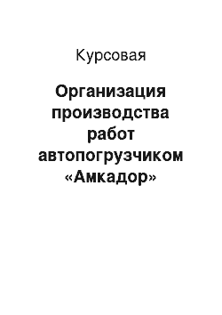 Курсовая: Организация производства работ автопогрузчиком «Амкадор»