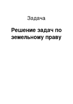 Задача: Решение задач по земельному праву