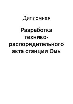 Дипломная: Разработка технико-распорядительного акта станции Омь