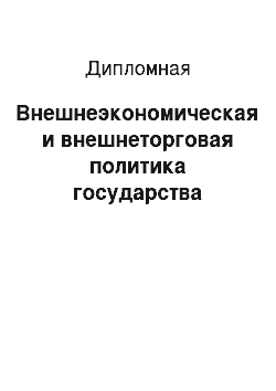 Дипломная: Внешнеэкономическая и внешнеторговая политика государства