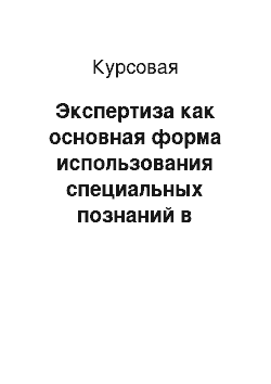 Курсовая: Экспертиза как основная форма использования специальных познаний в уголовном процессе