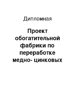 Дипломная: Проект обогатительной фабрики по переработке медно-цинковых руд Абызского месторождения