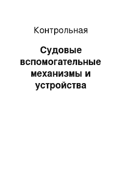 Контрольная: Судовые вспомогательные механизмы и устройства