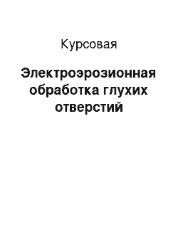 Курсовая: Электроэрозионная обработка глухих отверстий