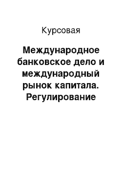 Курсовая: Международное банковское дело и международный рынок капитала. Регулирование международного банковского дела