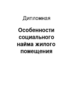 Дипломная: Особенности социального найма жилого помещения