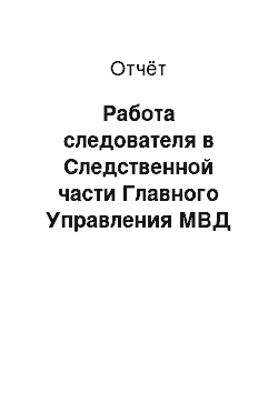 Отчёт: Работа следователя в Следственной части Главного Управления МВД России по Приволжскому Федеральному округу