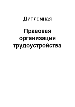 Дипломная: Правовая организация трудоустройства