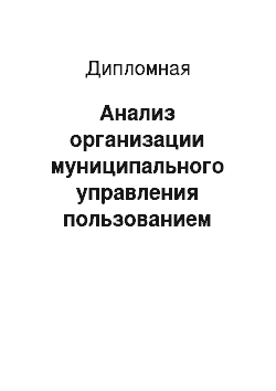 Дипломная: Анализ организации муниципального управления пользованием землей и природными ресурсами