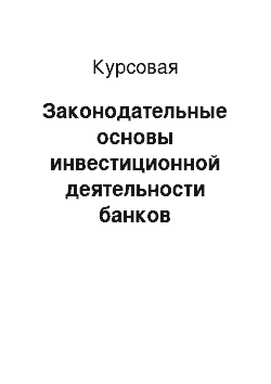 Курсовая: Законодательные основы инвестиционной деятельности банков