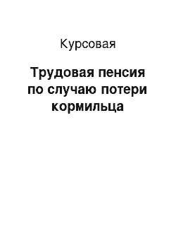 Курсовая: Трудовая пенсия по случаю потери кормильца