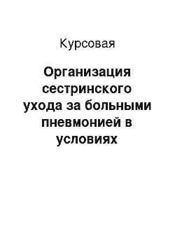 Курсовая: Организация сестринского ухода за больными пневмонией в условиях стационара