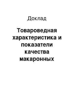 Доклад: Товароведная характеристика и показатели качества макаронных изделий