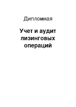 Дипломная: Учет и аудит лизинговых операций