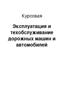 Курсовая: Эксплуатация и техобслуживание дорожных машин и автомобилей