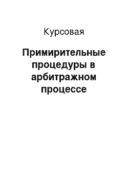 Курсовая: Примирительные процедуры в арбитражном процессе