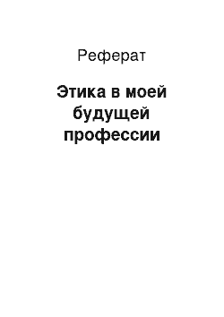 Реферат: Этика в моей будущей профессии