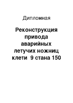 Дипломная: Реконструкция привода аварийных летучих ножниц клети №9 стана 150 с целью повышения надежности в СПП ПАО «Северсталь»