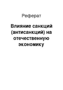 Реферат: Влияние санкций (антисанкций) на отечественную экономику