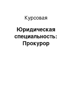 Курсовая: Юридическая специальность: Прокурор