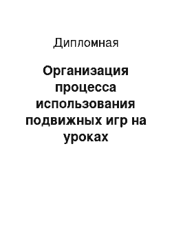 Дипломная: Организация процесса использования подвижных игр на уроках физического воспитания