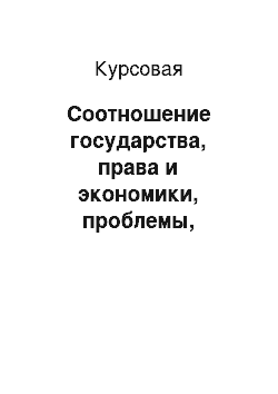 Курсовая: Соотношение государства, права и экономики, проблемы, возникающие между государственно-правовой и экономической сферой жизни общества