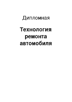 Дипломная: Технология ремонта автомобиля